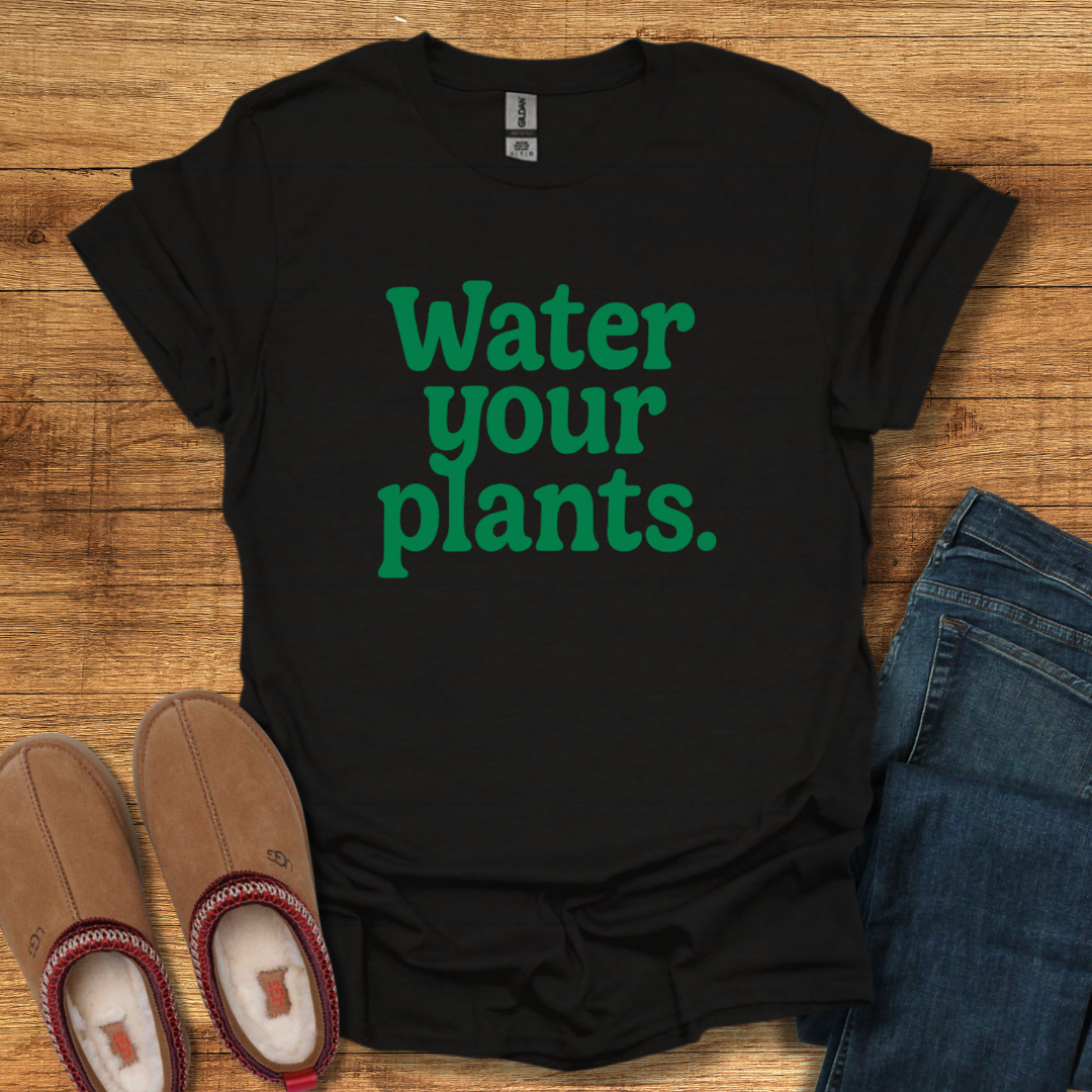Water Your Plants T-Shirt