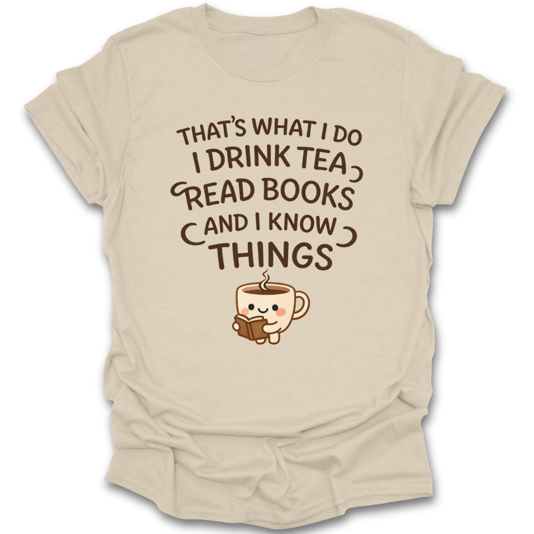 Beige t-shirt with a graphic of a teacup and text 'That's what I do, I drink tea, read books, and I know things' on a white background. funny book reading literary t shirt