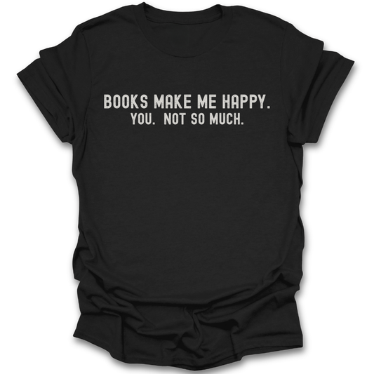Black t-shirt with white text 'BOOKS MAKE ME HAPPY. YOU. NOT SO MUCH.' on a white background funny book reading literary t shirt