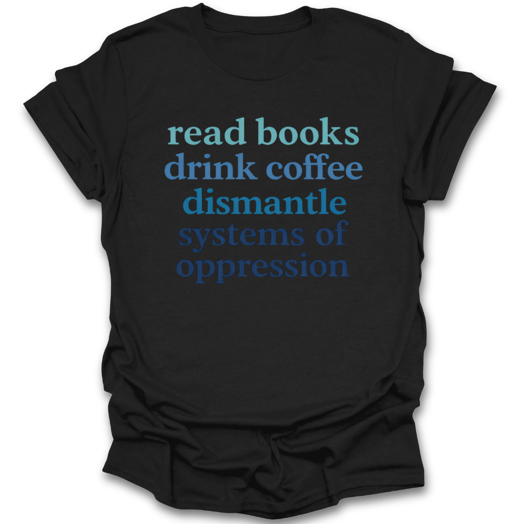 Black t-shirt with blue text 'read books drink coffee dismantle systems of oppression' on a white background funny book reading t shirt