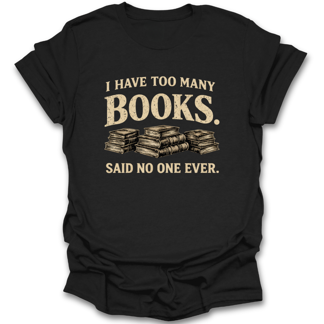Black t-shirt with 'I have too many books. Said no one ever.' text and book illustrations on a white background funny book reading literary t shirt