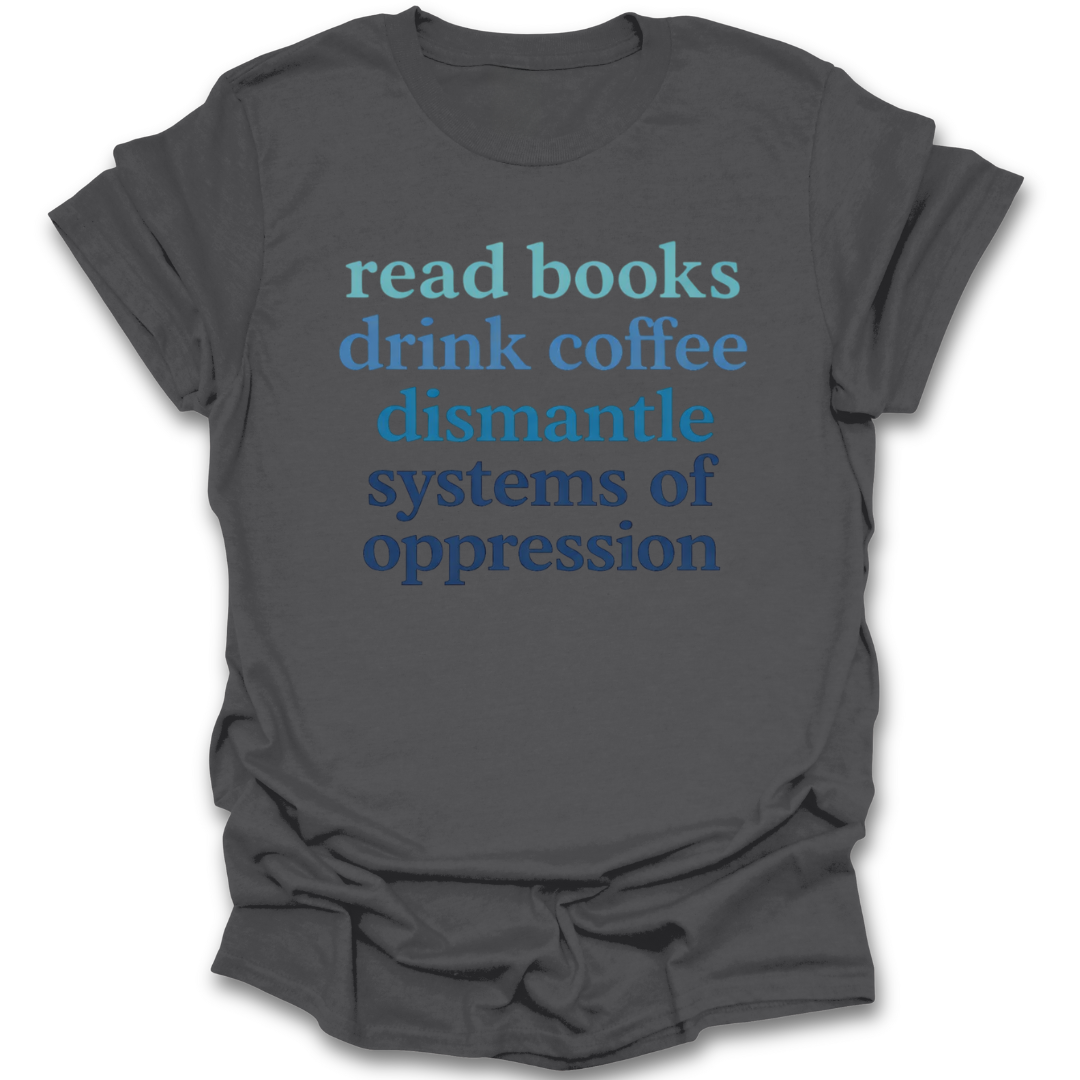 Gray t-shirt with motivational text 'read books drink coffee dismantle systems of oppression' on a white background funny book reading t shirt
