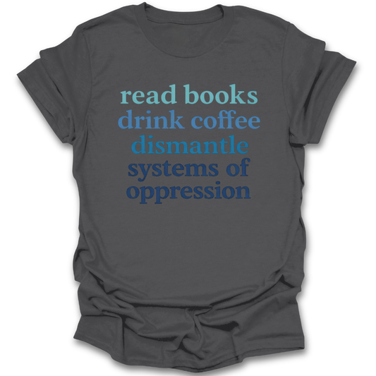 Gray t-shirt with motivational text 'read books drink coffee dismantle systems of oppression' on a white background funny book reading t shirt