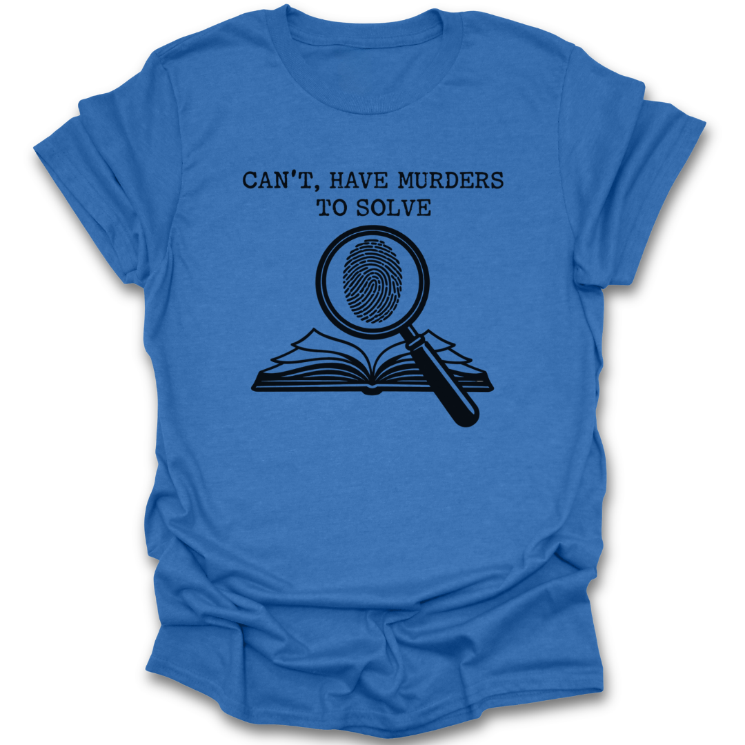 Blue t-shirt with black graphic and text 'CAN'T, HAVE MURDERS TO SOLVE' on a white background true crime thriller mystery funny book reading literary t shirt