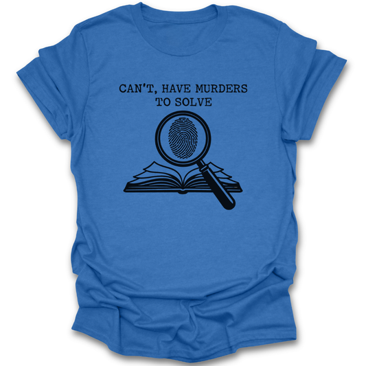 Blue t-shirt with black graphic and text 'CAN'T, HAVE MURDERS TO SOLVE' on a white background true crime thriller mystery funny book reading literary t shirt