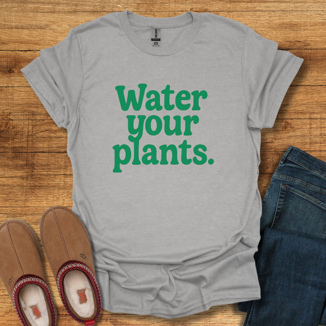 Water Your Plants T-Shirt